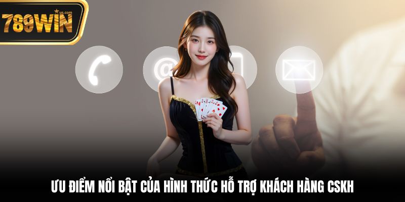 Ưu điểm nổi bật của hình thức Hỗ trợ khách hàng  CSKH